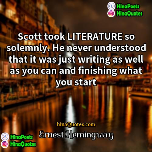 Ernest Hemingway Quotes | Scott took LITERATURE so solemnly. He never